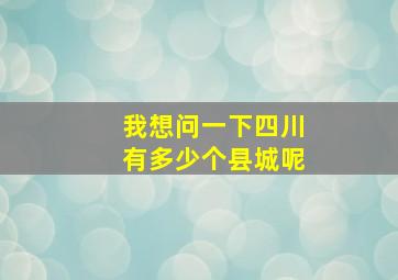 我想问一下四川有多少个县城呢