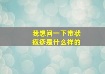 我想问一下带状疱疹是什么样的