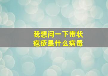 我想问一下带状疱疹是什么病毒