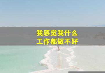 我感觉我什么工作都做不好