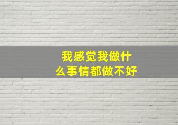 我感觉我做什么事情都做不好