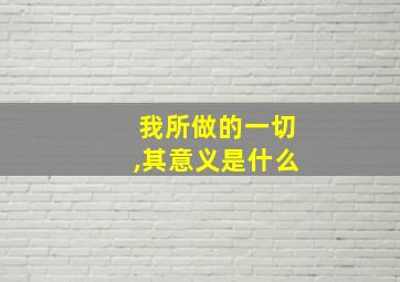 我所做的一切,其意义是什么