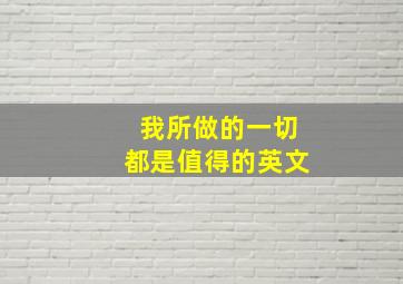 我所做的一切都是值得的英文