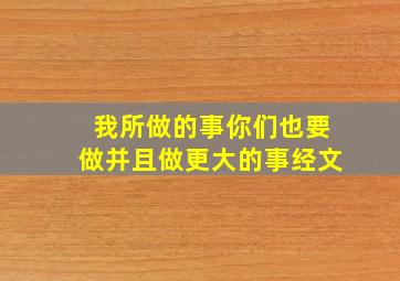 我所做的事你们也要做并且做更大的事经文