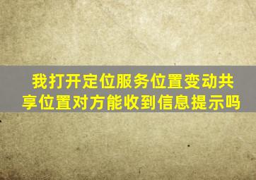 我打开定位服务位置变动共享位置对方能收到信息提示吗