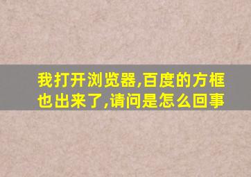 我打开浏览器,百度的方框也出来了,请问是怎么回事