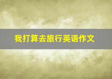 我打算去旅行英语作文