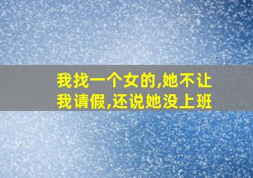 我找一个女的,她不让我请假,还说她没上班