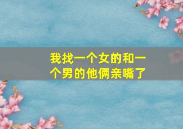 我找一个女的和一个男的他俩亲嘴了