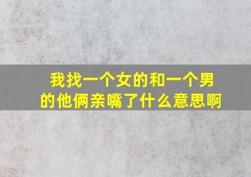 我找一个女的和一个男的他俩亲嘴了什么意思啊