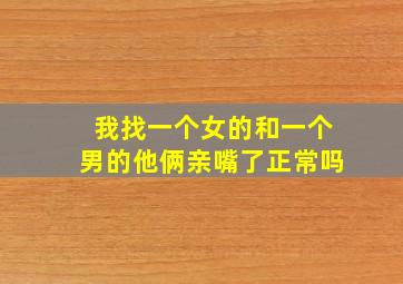 我找一个女的和一个男的他俩亲嘴了正常吗