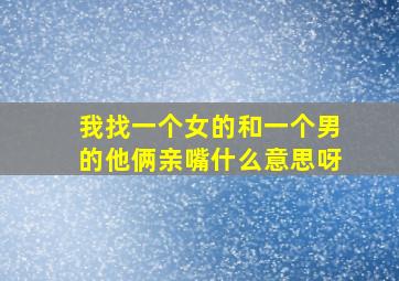 我找一个女的和一个男的他俩亲嘴什么意思呀