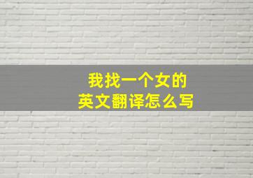 我找一个女的英文翻译怎么写