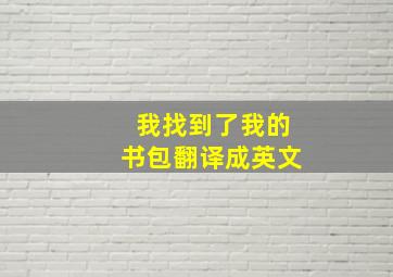 我找到了我的书包翻译成英文