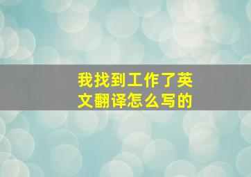 我找到工作了英文翻译怎么写的