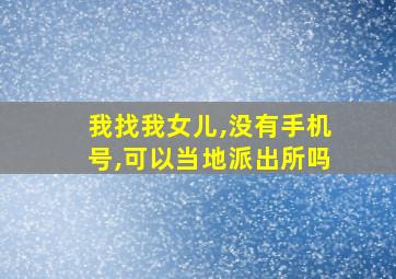 我找我女儿,没有手机号,可以当地派出所吗