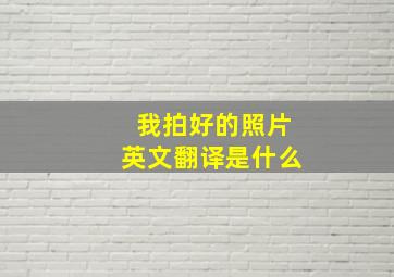 我拍好的照片英文翻译是什么