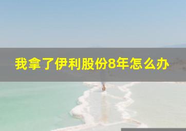 我拿了伊利股份8年怎么办