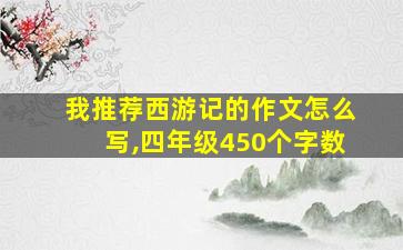 我推荐西游记的作文怎么写,四年级450个字数