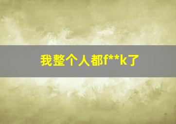 我整个人都f**k了