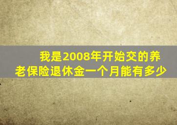 我是2008年开始交的养老保险退休金一个月能有多少