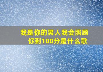 我是你的男人我会照顾你到100分是什么歌