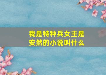 我是特种兵女主是安然的小说叫什么