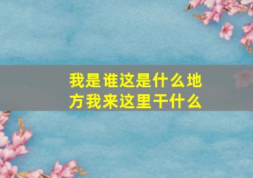 我是谁这是什么地方我来这里干什么