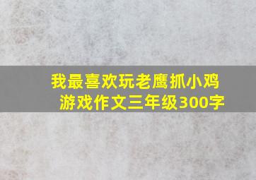 我最喜欢玩老鹰抓小鸡游戏作文三年级300字