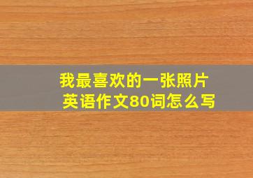 我最喜欢的一张照片英语作文80词怎么写