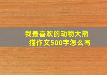 我最喜欢的动物大熊猫作文500字怎么写