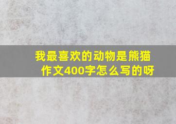 我最喜欢的动物是熊猫作文400字怎么写的呀