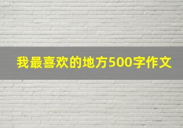 我最喜欢的地方500字作文