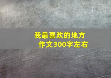 我最喜欢的地方作文300字左右