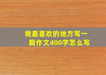 我最喜欢的地方写一篇作文400字怎么写