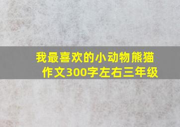 我最喜欢的小动物熊猫作文300字左右三年级