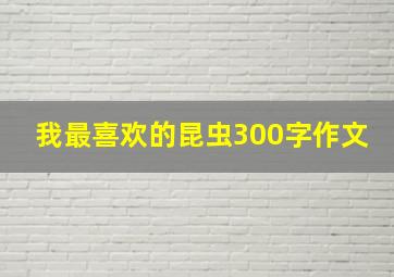 我最喜欢的昆虫300字作文