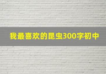 我最喜欢的昆虫300字初中