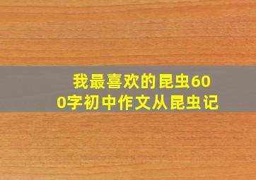 我最喜欢的昆虫600字初中作文从昆虫记