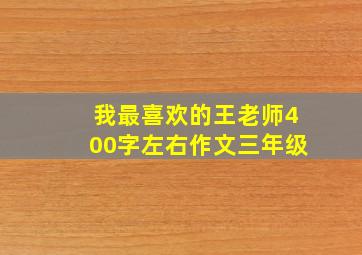 我最喜欢的王老师400字左右作文三年级