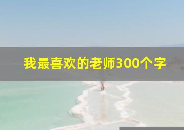 我最喜欢的老师300个字