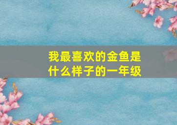 我最喜欢的金鱼是什么样子的一年级