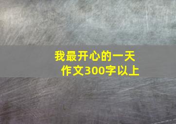 我最开心的一天作文300字以上