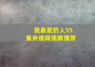 我最爱的人55集央视网视频播放