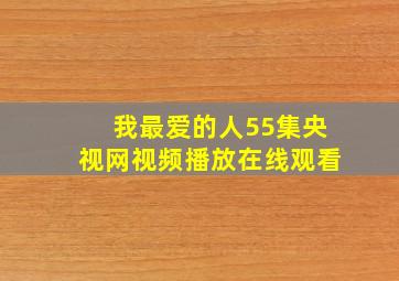 我最爱的人55集央视网视频播放在线观看