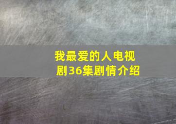 我最爱的人电视剧36集剧情介绍