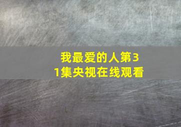 我最爱的人第31集央视在线观看