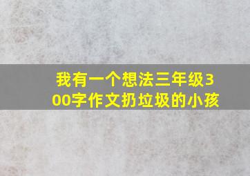 我有一个想法三年级300字作文扔垃圾的小孩