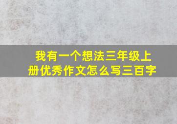 我有一个想法三年级上册优秀作文怎么写三百字