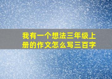 我有一个想法三年级上册的作文怎么写三百字